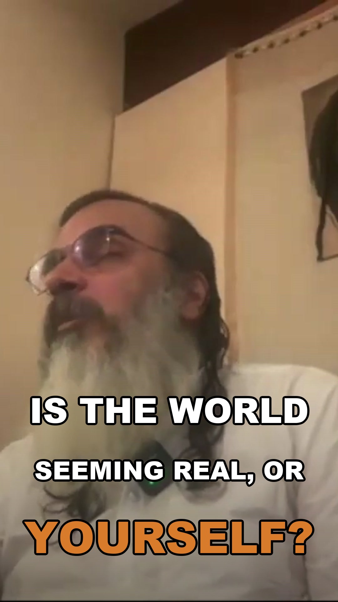 Is the world seeming real, or yourself?